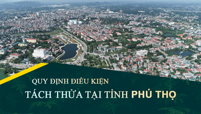 Tài liệu, văn bản quy định điều kiện tách thửa đất tại tỉnh Phú Thọ