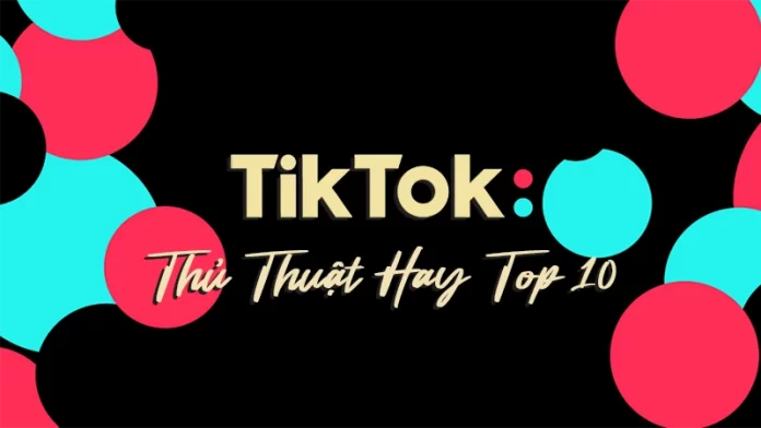 Top 10 thủ thuật hay TikTok