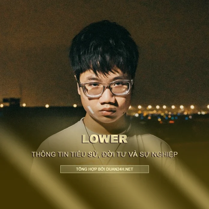 Tiểu sử, đời tư và sự nghiệp rapper Lower